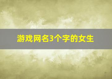 游戏网名3个字的女生