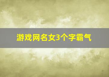 游戏网名女3个字霸气