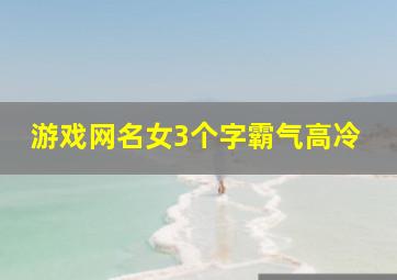 游戏网名女3个字霸气高冷