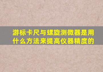 游标卡尺与螺旋测微器是用什么方法来提高仪器精度的