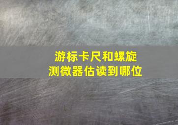 游标卡尺和螺旋测微器估读到哪位