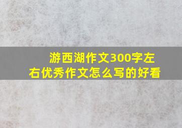 游西湖作文300字左右优秀作文怎么写的好看