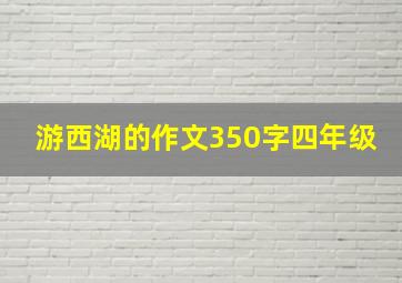 游西湖的作文350字四年级