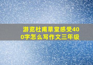 游览杜甫草堂感受400字怎么写作文三年级