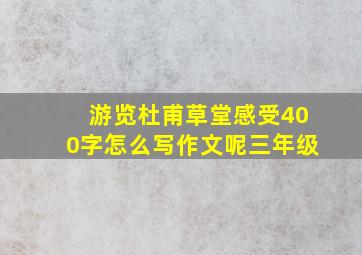 游览杜甫草堂感受400字怎么写作文呢三年级