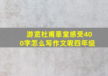 游览杜甫草堂感受400字怎么写作文呢四年级