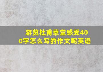 游览杜甫草堂感受400字怎么写的作文呢英语