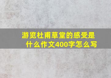 游览杜甫草堂的感受是什么作文400字怎么写