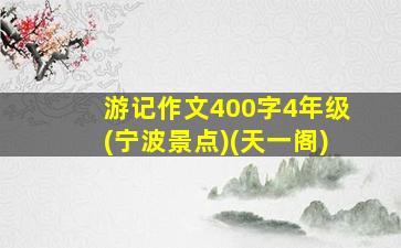 游记作文400字4年级(宁波景点)(天一阁)