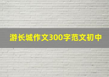 游长城作文300字范文初中