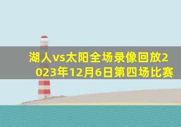 湖人vs太阳全场录像回放2023年12月6日第四场比赛