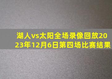 湖人vs太阳全场录像回放2023年12月6日第四场比赛结果