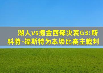 湖人vs掘金西部决赛G3:斯科特-福斯特为本场比赛主裁判