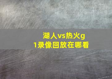 湖人vs热火g1录像回放在哪看