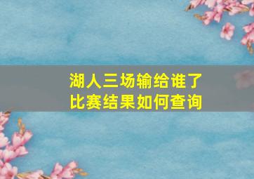 湖人三场输给谁了比赛结果如何查询