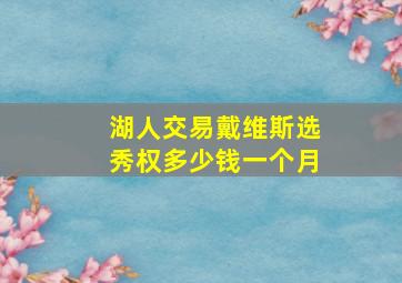 湖人交易戴维斯选秀权多少钱一个月