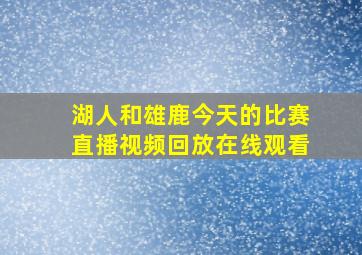 湖人和雄鹿今天的比赛直播视频回放在线观看