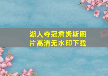 湖人夺冠詹姆斯图片高清无水印下载