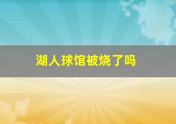 湖人球馆被烧了吗