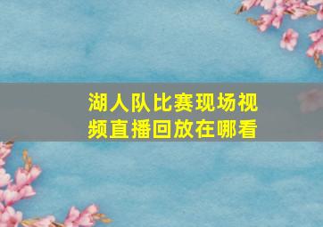 湖人队比赛现场视频直播回放在哪看