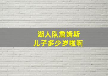 湖人队詹姆斯儿子多少岁啦啊