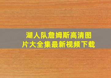 湖人队詹姆斯高清图片大全集最新视频下载