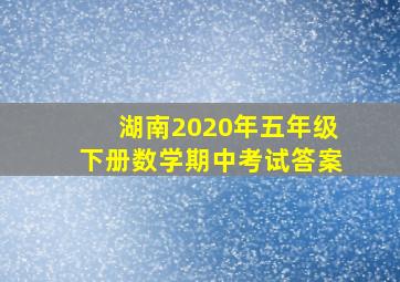 湖南2020年五年级下册数学期中考试答案