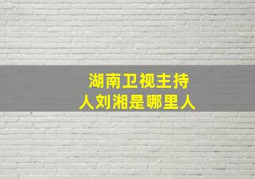 湖南卫视主持人刘湘是哪里人