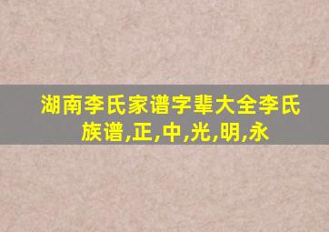 湖南李氏家谱字辈大全李氏族谱,正,中,光,明,永