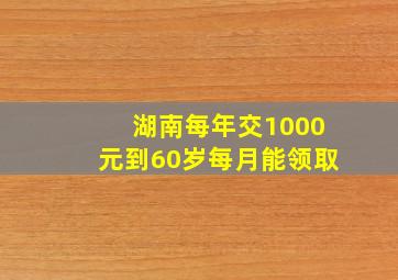 湖南每年交1000元到60岁每月能领取