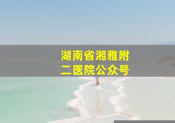 湖南省湘雅附二医院公众号