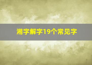 湘字解字19个常见字