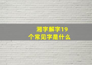 湘字解字19个常见字是什么