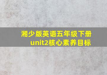 湘少版英语五年级下册unit2核心素养目标