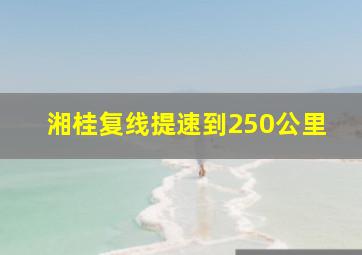 湘桂复线提速到250公里