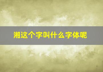 湘这个字叫什么字体呢