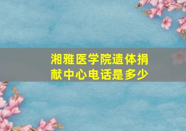 湘雅医学院遗体捐献中心电话是多少