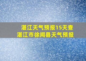 湛江天气预报15天查湛江市徐闻县天气预报