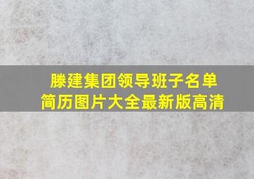 滕建集团领导班子名单简历图片大全最新版高清