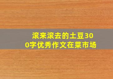 滚来滚去的土豆300字优秀作文在菜市场