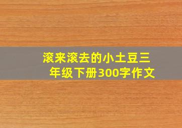 滚来滚去的小土豆三年级下册300字作文