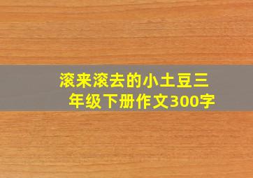 滚来滚去的小土豆三年级下册作文300字