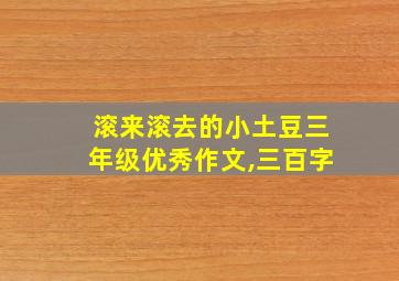 滚来滚去的小土豆三年级优秀作文,三百字