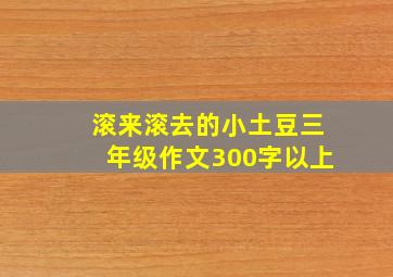 滚来滚去的小土豆三年级作文300字以上