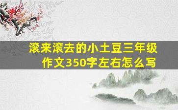 滚来滚去的小土豆三年级作文350字左右怎么写