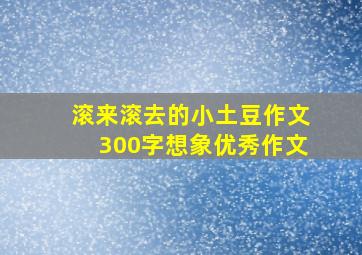 滚来滚去的小土豆作文300字想象优秀作文