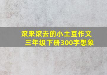 滚来滚去的小土豆作文三年级下册300字想象