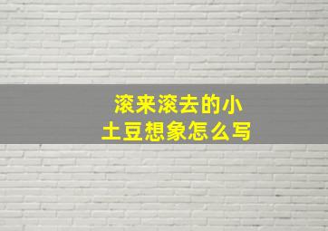 滚来滚去的小土豆想象怎么写