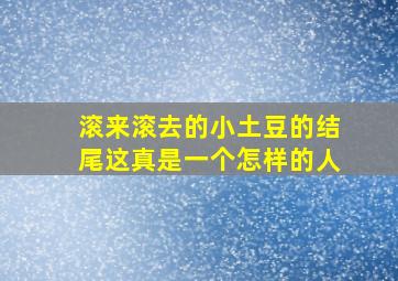 滚来滚去的小土豆的结尾这真是一个怎样的人