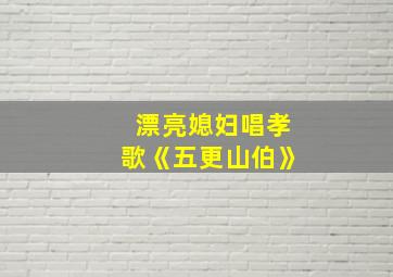 漂亮媳妇唱孝歌《五更山伯》